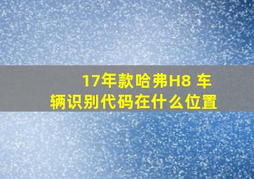 17年款哈弗H8 车辆识别代码在什么位置